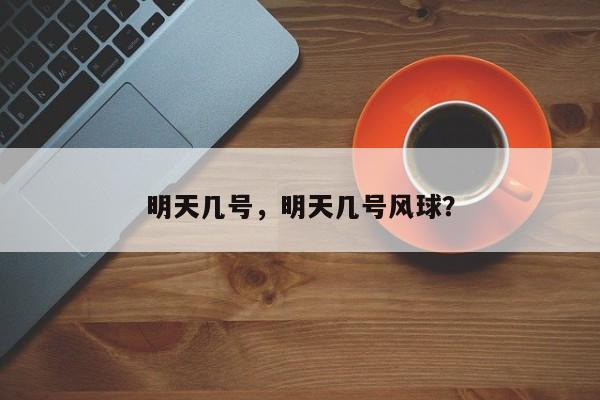 明天几号，明天几号风球？-第1张图片-恒川新闻