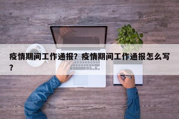 疫情期间工作通报？疫情期间工作通报怎么写？-第1张图片-恒川新闻