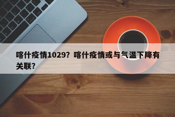 喀什疫情1029？喀什疫情或与气温下降有关联？-第1张图片-恒川新闻