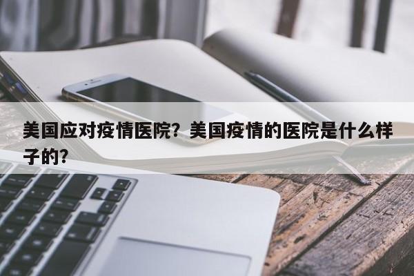 美国应对疫情医院？美国疫情的医院是什么样子的？-第1张图片-恒川新闻