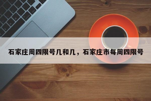 石家庄周四限号几和几，石家庄市每周四限号-第1张图片-恒川新闻