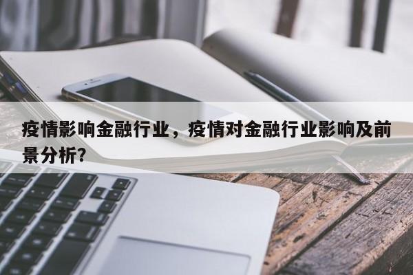 疫情影响金融行业，疫情对金融行业影响及前景分析？-第1张图片-恒川新闻
