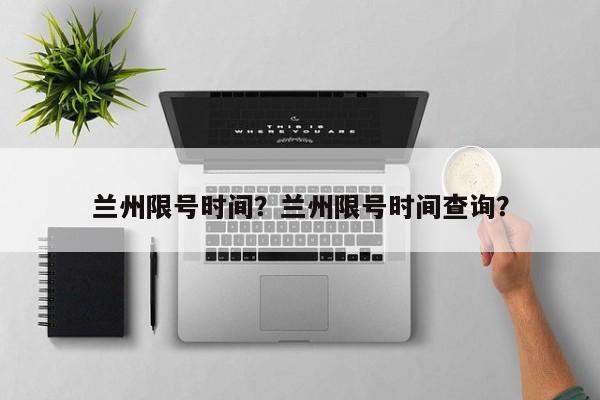 兰州限号时间？兰州限号时间查询？-第1张图片-恒川新闻