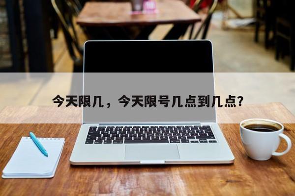 今天限几，今天限号几点到几点？-第1张图片-恒川新闻