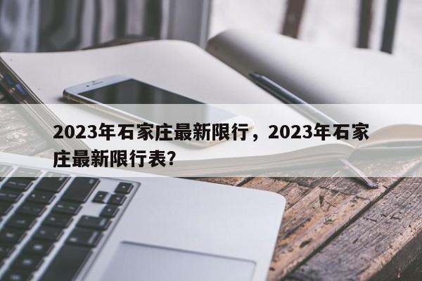 2023年石家庄最新限行，2023年石家庄最新限行表？-第1张图片-恒川新闻