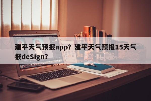 建平天气预报app？建平天气预报15天气报deSign？-第1张图片-恒川新闻