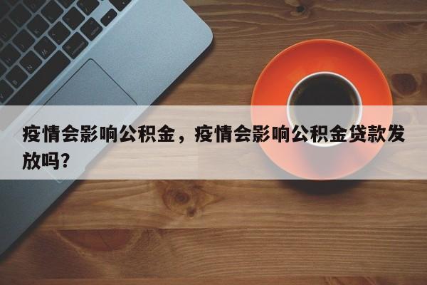 疫情会影响公积金，疫情会影响公积金贷款发放吗？-第1张图片-恒川新闻