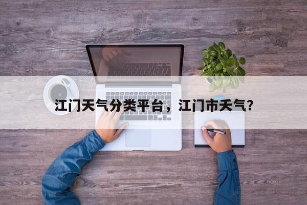 江门天气分类平台，江门市夭气？-第1张图片-恒川新闻