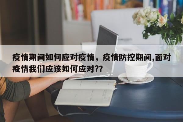 疫情期间如何应对疫情，疫情防控期间,面对疫情我们应该如何应对?？-第1张图片-恒川新闻