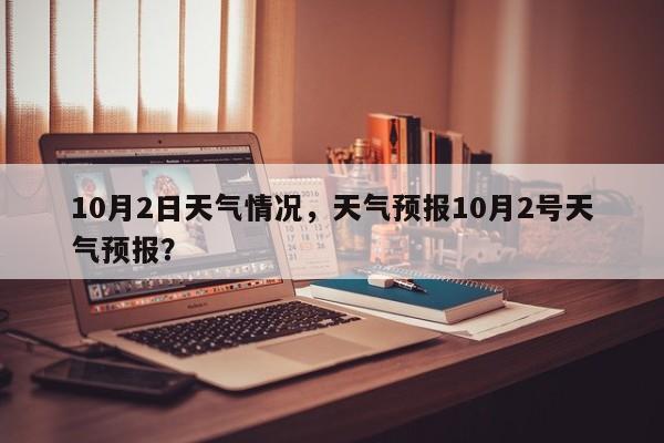 10月2日天气情况，天气预报10月2号天气预报？-第1张图片-恒川新闻