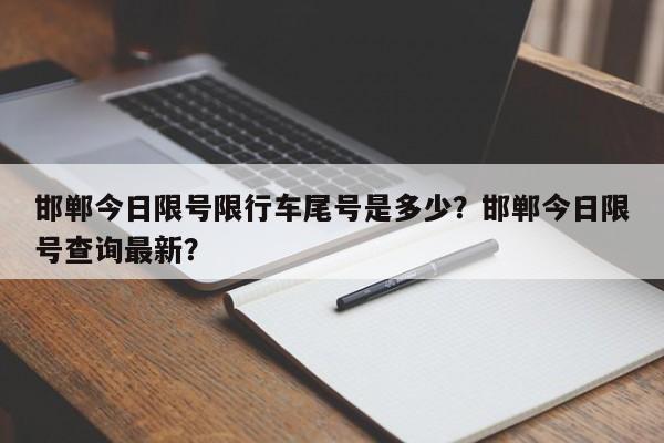 邯郸今日限号限行车尾号是多少？邯郸今日限号查询最新？-第1张图片-恒川新闻