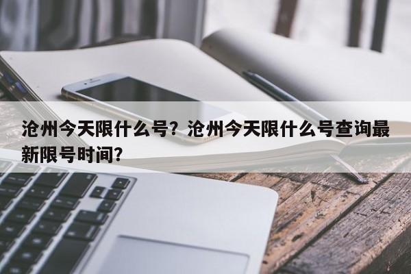 沧州今天限什么号？沧州今天限什么号查询最新限号时间？-第1张图片-恒川新闻