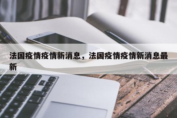 法国疫情疫情新消息，法国疫情疫情新消息最新-第1张图片-恒川新闻