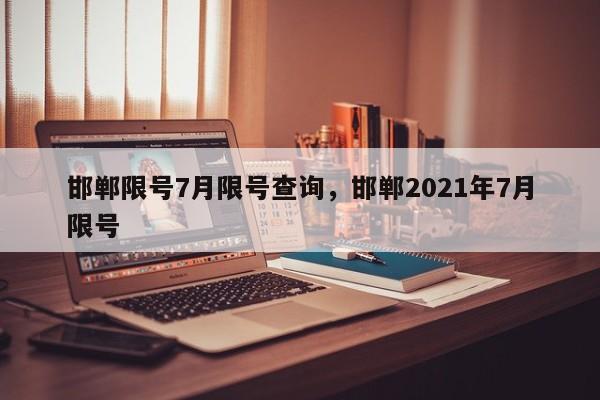 邯郸限号7月限号查询，邯郸2021年7月限号-第1张图片-恒川新闻