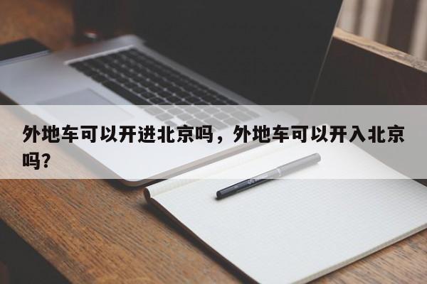 外地车可以开进北京吗，外地车可以开入北京吗？-第1张图片-恒川新闻