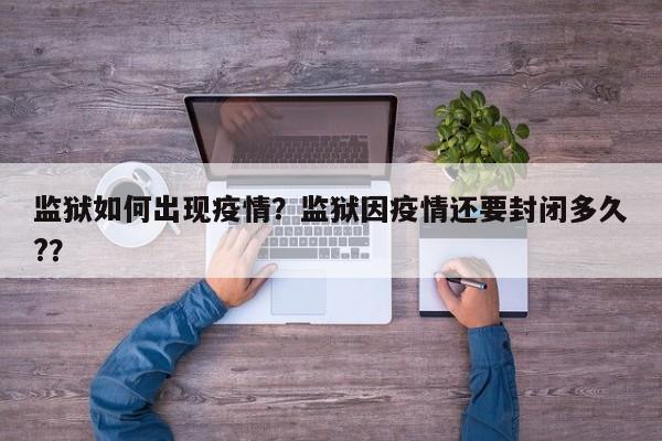 监狱如何出现疫情？监狱因疫情还要封闭多久?？-第1张图片-恒川新闻