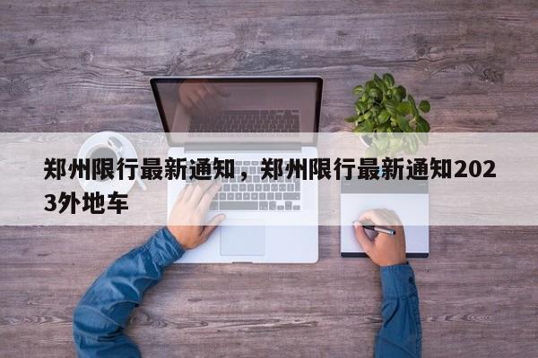 郑州限行最新通知，郑州限行最新通知2023外地车-第1张图片-恒川新闻