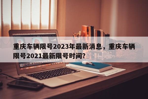 重庆车辆限号2023年最新消息，重庆车辆限号2021最新限号时间？-第1张图片-恒川新闻