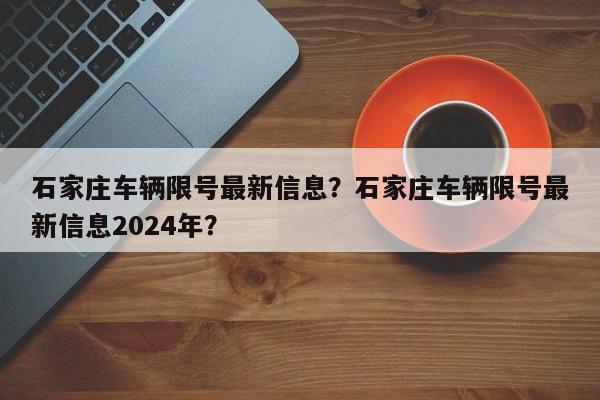 石家庄车辆限号最新信息？石家庄车辆限号最新信息2024年？-第1张图片-恒川新闻