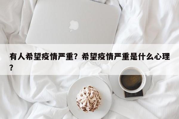 有人希望疫情严重？希望疫情严重是什么心理？-第1张图片-恒川新闻