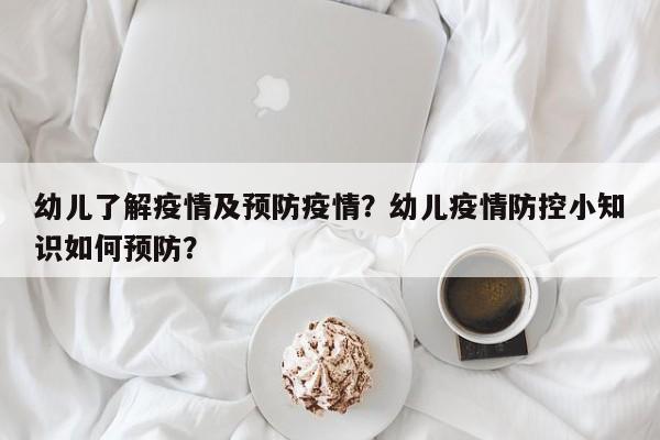 幼儿了解疫情及预防疫情？幼儿疫情防控小知识如何预防？-第1张图片-恒川新闻