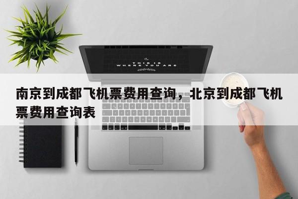 南京到成都飞机票费用查询，北京到成都飞机票费用查询表-第1张图片-恒川新闻