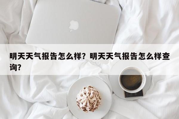 明天天气报告怎么样？明天天气报告怎么样查询？-第1张图片-恒川新闻