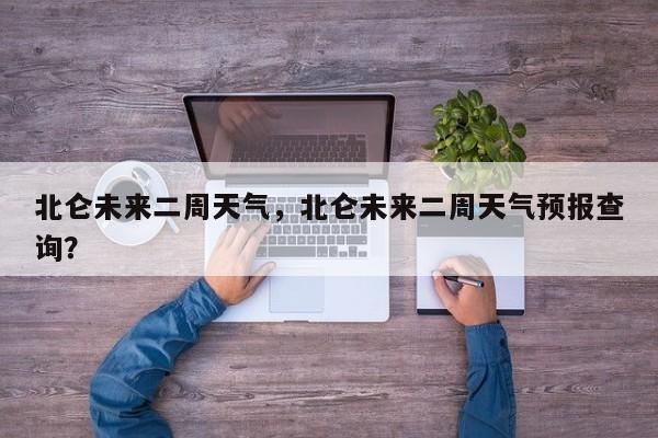 北仑未来二周天气，北仑未来二周天气预报查询？-第1张图片-恒川新闻