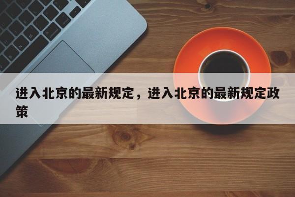 进入北京的最新规定，进入北京的最新规定政策-第1张图片-恒川新闻