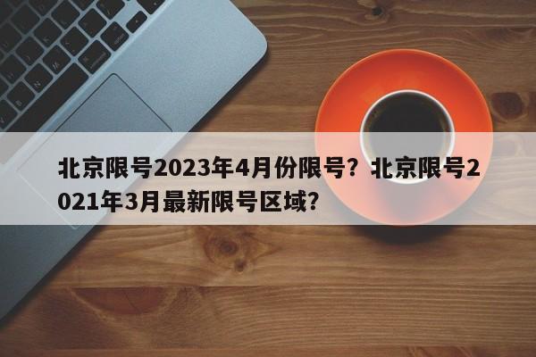 北京限号2023年4月份限号？北京限号2021年3月最新限号区域？-第1张图片-恒川新闻