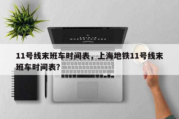 11号线末班车时间表，上海地铁11号线末班车时间表？-第1张图片-恒川新闻