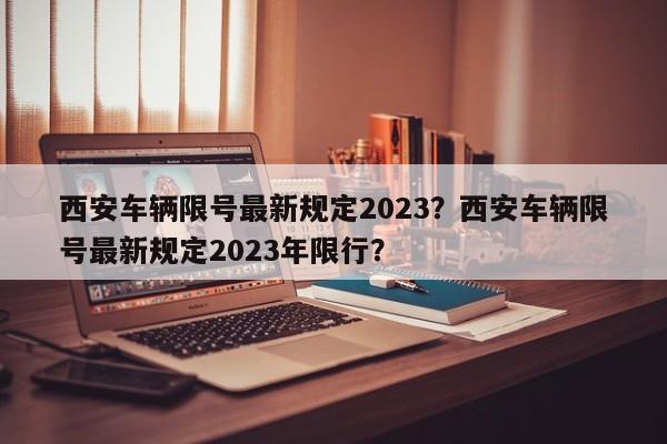 西安车辆限号最新规定2023？西安车辆限号最新规定2023年限行？-第1张图片-恒川新闻