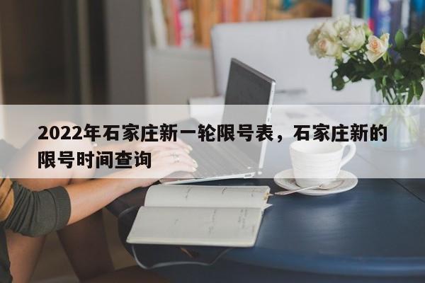 2022年石家庄新一轮限号表，石家庄新的限号时间查询-第1张图片-恒川新闻