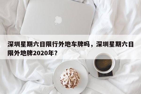 深圳星期六日限行外地车牌吗，深圳星期六日限外地牌2020年？-第1张图片-恒川新闻