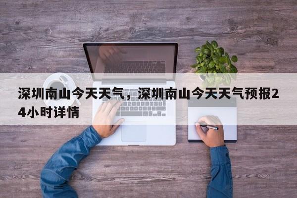 深圳南山今天天气，深圳南山今天天气预报24小时详情-第1张图片-恒川新闻