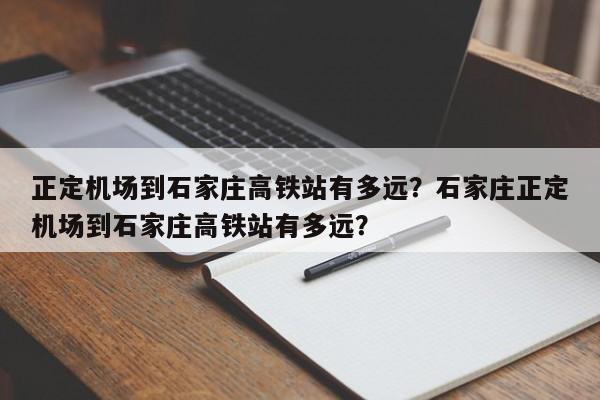 正定机场到石家庄高铁站有多远？石家庄正定机场到石家庄高铁站有多远？-第1张图片-恒川新闻