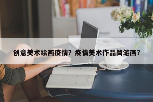 创意美术绘画疫情？疫情美术作品简笔画？-第1张图片-恒川新闻