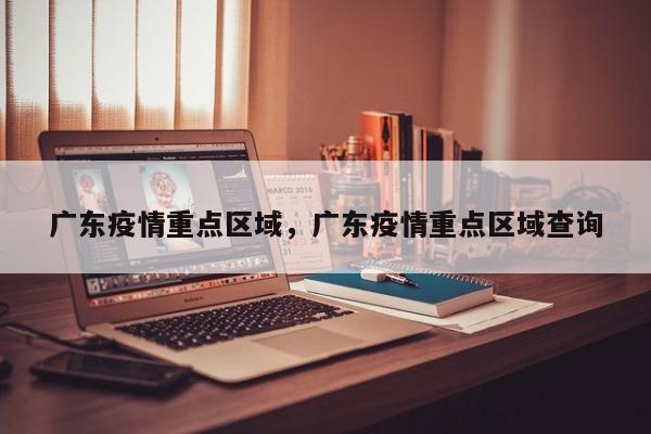 广东疫情重点区域，广东疫情重点区域查询-第1张图片-恒川新闻