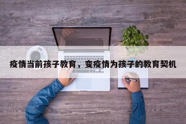 疫情当前孩子教育，变疫情为孩子的教育契机-第1张图片-恒川新闻