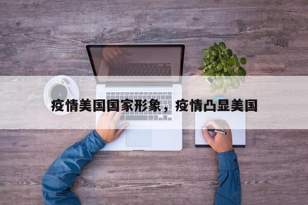 疫情美国国家形象，疫情凸显美国-第1张图片-恒川新闻