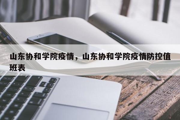 山东协和学院疫情，山东协和学院疫情防控值班表-第1张图片-恒川新闻