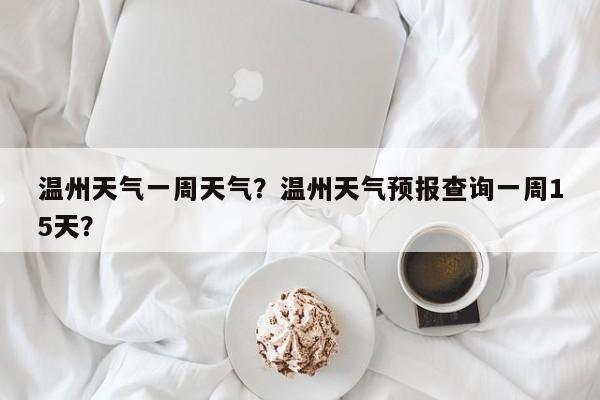 温州天气一周天气？温州天气预报查询一周15天？-第1张图片-恒川新闻
