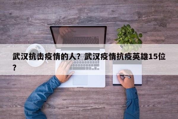 武汉抗击疫情的人？武汉疫情抗疫英雄15位？-第1张图片-恒川新闻