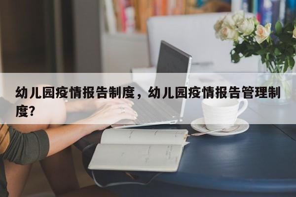 幼儿园疫情报告制度，幼儿园疫情报告管理制度？-第1张图片-恒川新闻