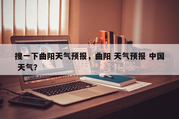 搜一下曲阳天气预报，曲阳 天气预报 中国 天气？-第1张图片-恒川新闻
