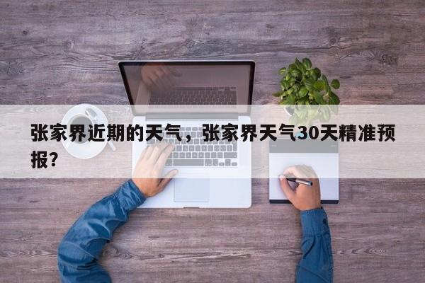 张家界近期的天气，张家界天气30天精准预报？-第1张图片-恒川新闻