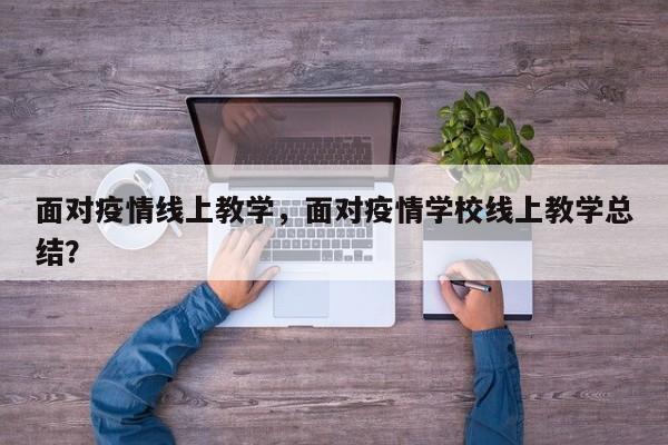 面对疫情线上教学，面对疫情学校线上教学总结？-第1张图片-恒川新闻