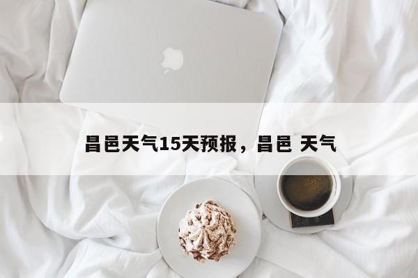 昌邑天气15天预报，昌邑 天气-第1张图片-恒川新闻