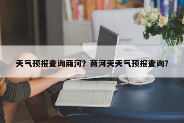天气预报查询商河？商河天天气预报查询？-第1张图片-恒川新闻