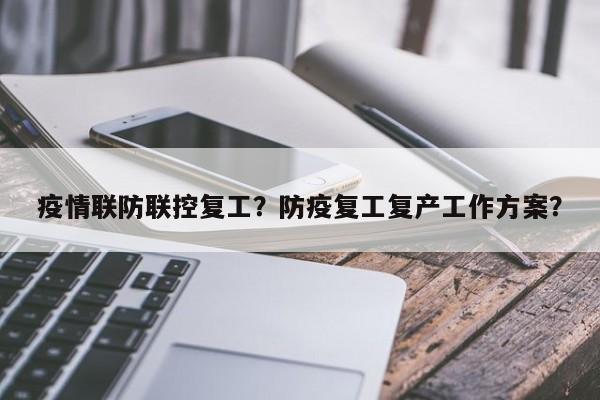 疫情联防联控复工？防疫复工复产工作方案？-第1张图片-恒川新闻